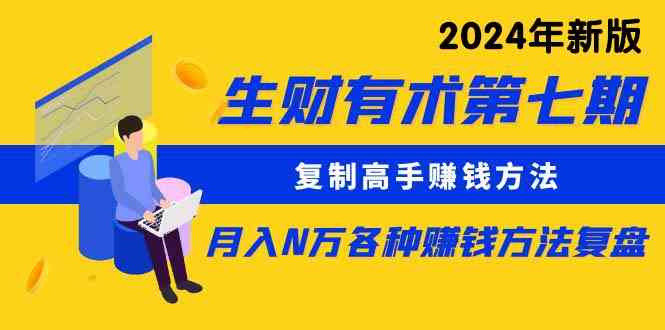 （9943期）生财有术第七期：复制高手赚钱方法 月入N万各种方法复盘（更新到24年0410）-副业项目资源网