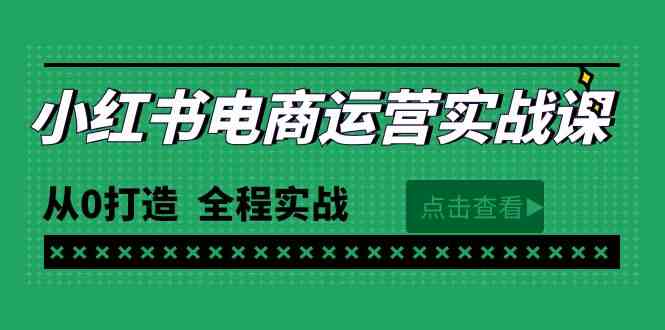 （9946期）最新小红书·电商运营实战课，从0打造  全程实战（65节视频课）-副业项目资源网