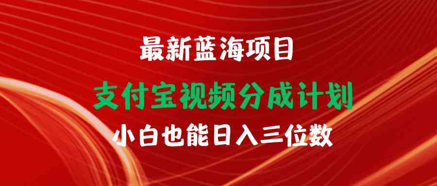 （9939期）最新蓝海项目 支付宝视频频分成计划 小白也能日入三位数-副业项目资源网