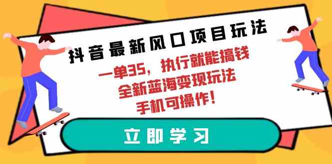 （9948期）抖音最新风口项目玩法，一单35，执行就能搞钱 全新蓝海变现玩法 手机可操作-副业项目资源网