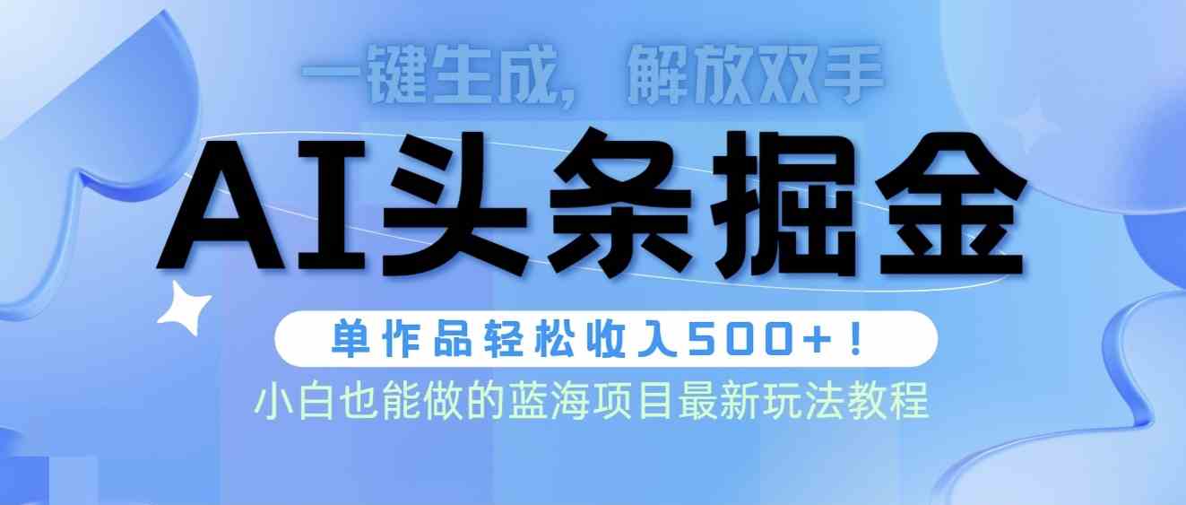 （9984期）头条AI掘金术最新玩法，全AI制作无需人工修稿，一键生成单篇文章收益500+-副业项目资源网