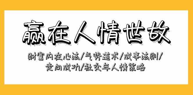 （9959期）赢在-人情世故：财富内在心法/气势道术/成事法则/走向成功/社交与人情策略-副业项目资源网