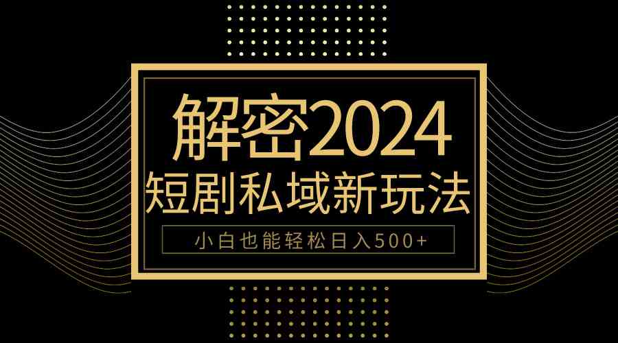 （9951期）10分钟教会你2024玩转短剧私域变现，小白也能轻松日入500+-副业项目资源网