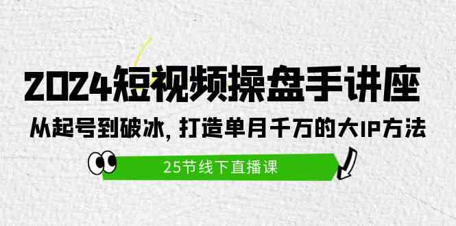 （9970期）2024短视频操盘手讲座：从起号到破冰，打造单月千万的大IP方法（25节）-副业项目资源网