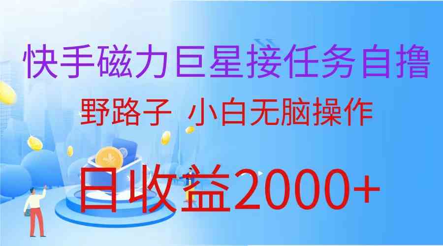 （9985期）（蓝海项目）快手磁力巨星接任务自撸，野路子，小白无脑操作日入2000+-副业项目资源网