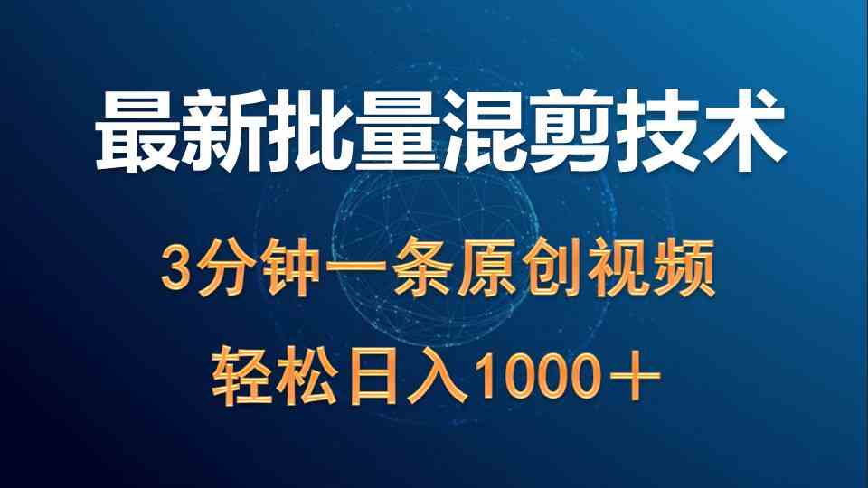 （9982期）最新批量混剪技术撸收益热门领域玩法，3分钟一条原创视频，轻松日入1000＋-副业项目资源网