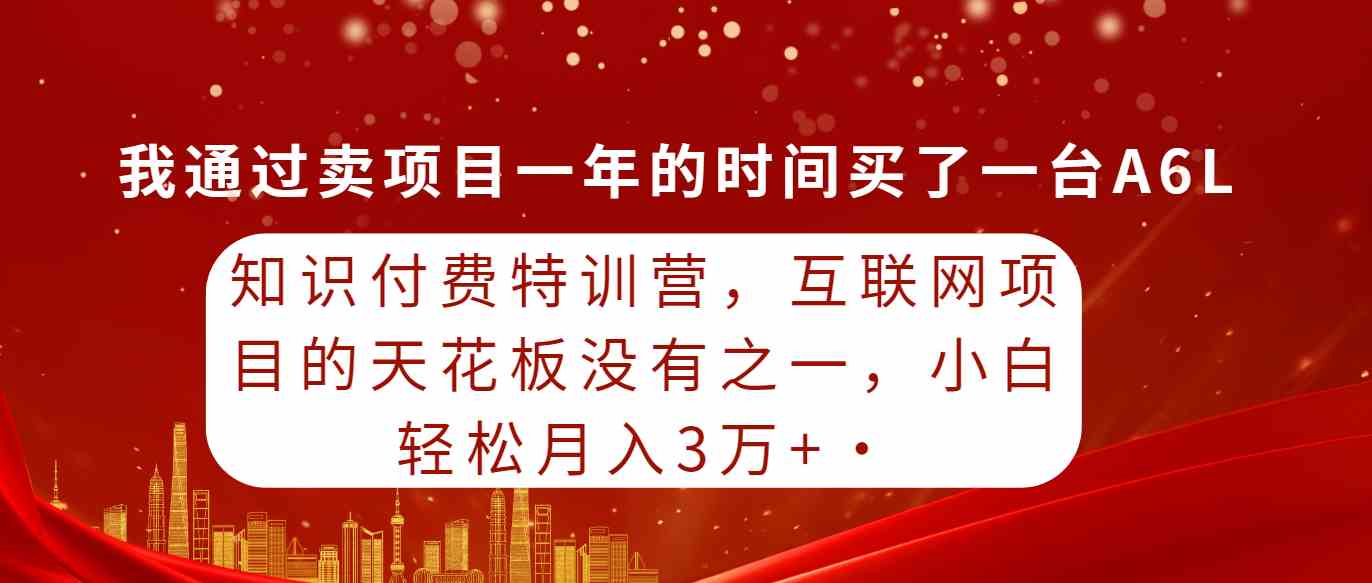 （9819期）知识付费特训营，互联网项目的天花板，没有之一，小白轻轻松松月入三万+-副业项目资源网