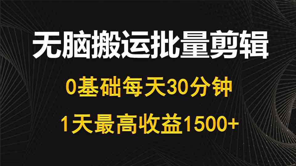 （10008期）每天30分钟，0基础无脑搬运批量剪辑，1天最高收益1500+-副业项目资源网