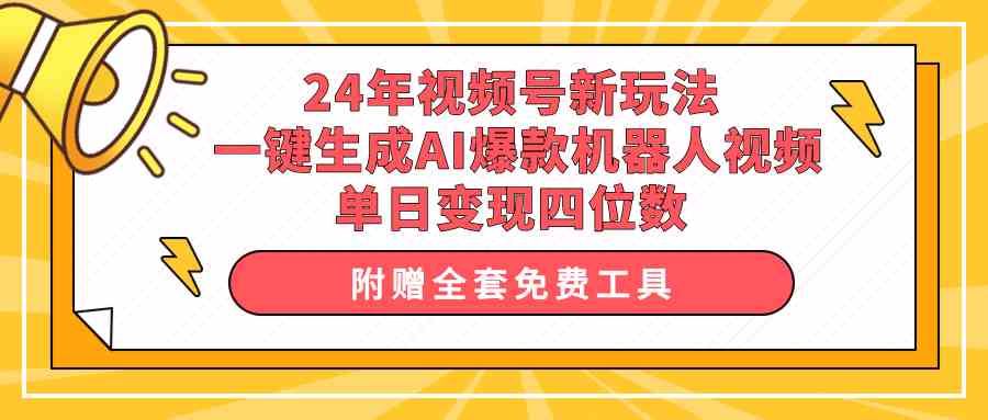 （10024期）24年视频号新玩法 一键生成AI爆款机器人视频，单日轻松变现四位数-副业项目资源网