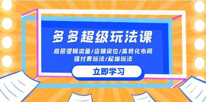 （10011期）2024多多 超级玩法课 流量底层逻辑/店铺定位/高转化布局/强付费/起爆玩法-副业项目资源网