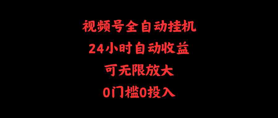 （10031期）视频号全自动挂机，24小时自动收益，可无限放大，0门槛0投入-副业项目资源网