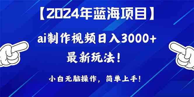 （10014期）2024年蓝海项目，通过ai制作视频日入3000+，小白无脑操作，简单上手！-副业项目资源网