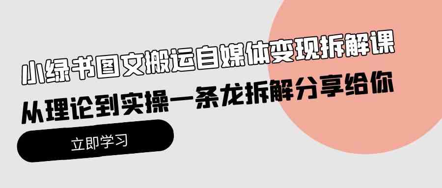 （10055期）小绿书图文搬运自媒体变现拆解课，从理论到实操一条龙拆解分享给你-副业项目资源网