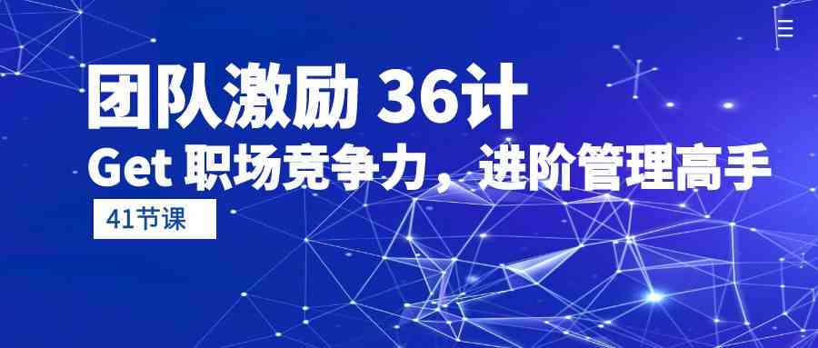 （10033期）团队激励 36计-Get 职场竞争力，进阶管理高手（41节课）-副业项目资源网