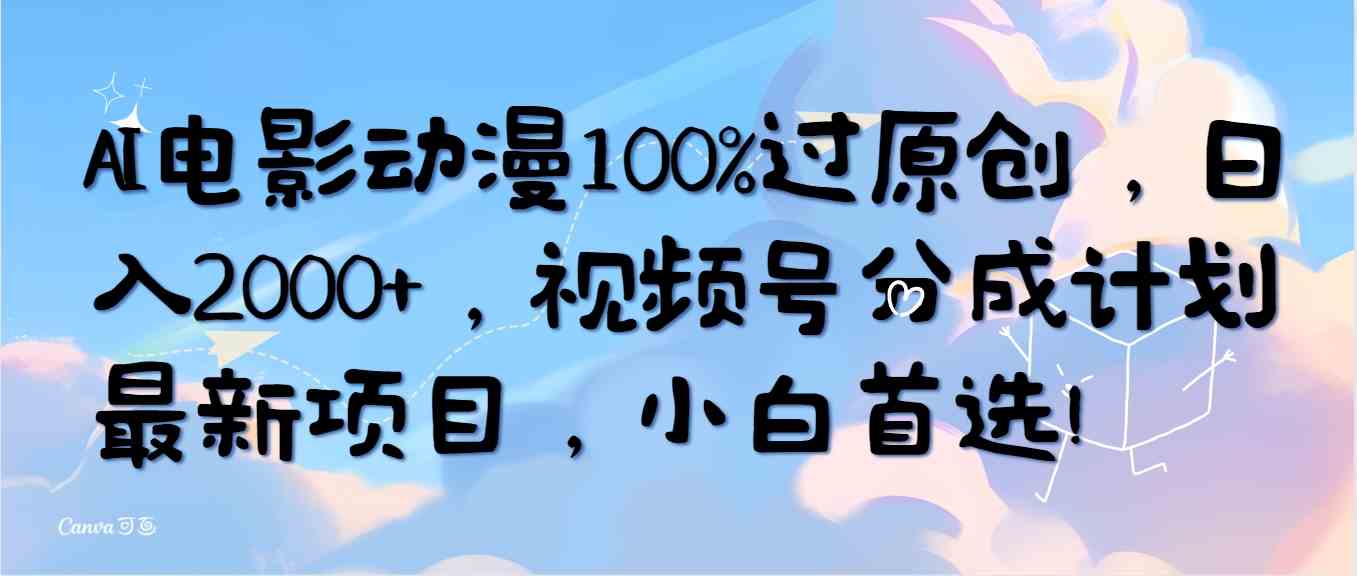 （10052期）AI电影动漫100%过原创，日入2000+，视频号分成计划最新项目，小白首选！-副业项目资源网