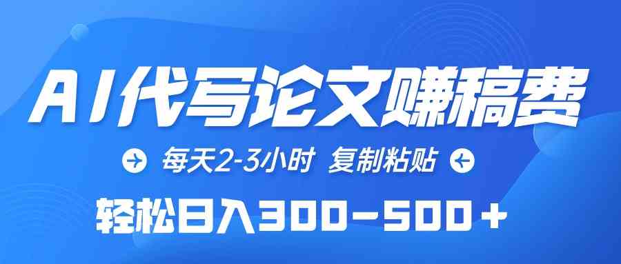 （10042期）AI代写论文赚稿费，每天2-3小时，复制粘贴，轻松日入300-500＋-副业项目资源网