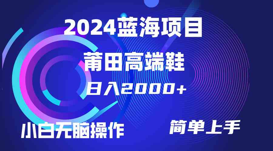 （10030期）每天两小时日入2000+，卖莆田高端鞋，小白也能轻松掌握，简单无脑操作…-副业项目资源网