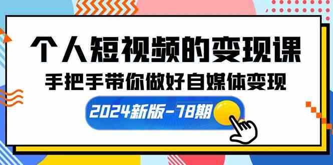 （10079期）个人短视频的变现课【2024新版-78期】手把手带你做好自媒体变现（61节课）-副业项目资源网