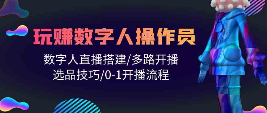 （10062期）人人都能玩赚数字人操作员 数字人直播搭建/多路开播/选品技巧/0-1开播流程-副业项目资源网