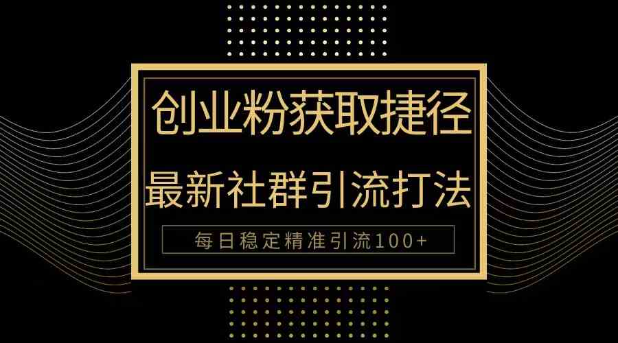 （10040期）创业粉捷径！最新被动引流方法大揭秘，实现每日100+精准引流-副业项目资源网