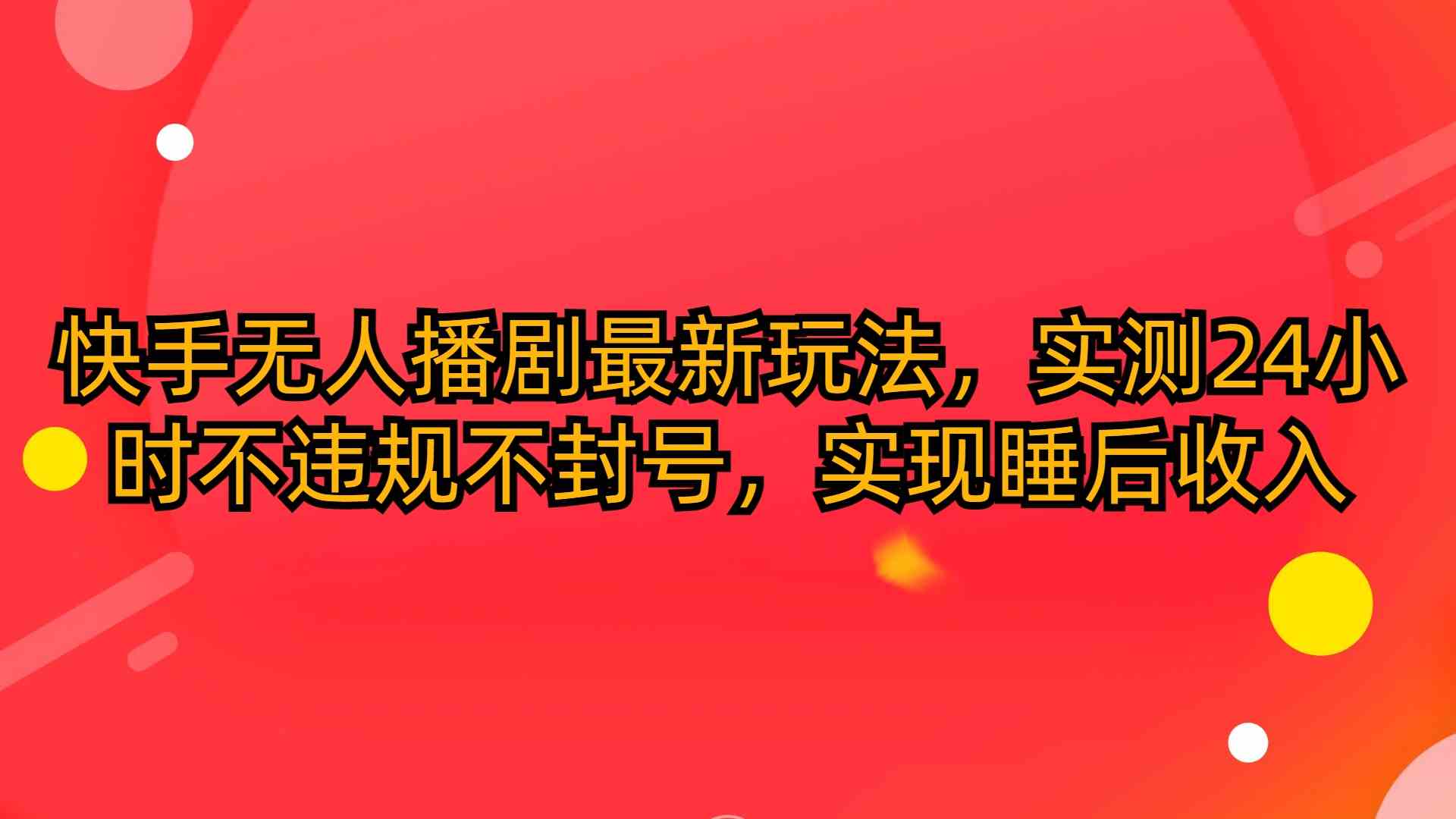 （10068期）快手无人播剧最新玩法，实测24小时不违规不封号，实现睡后收入-副业项目资源网