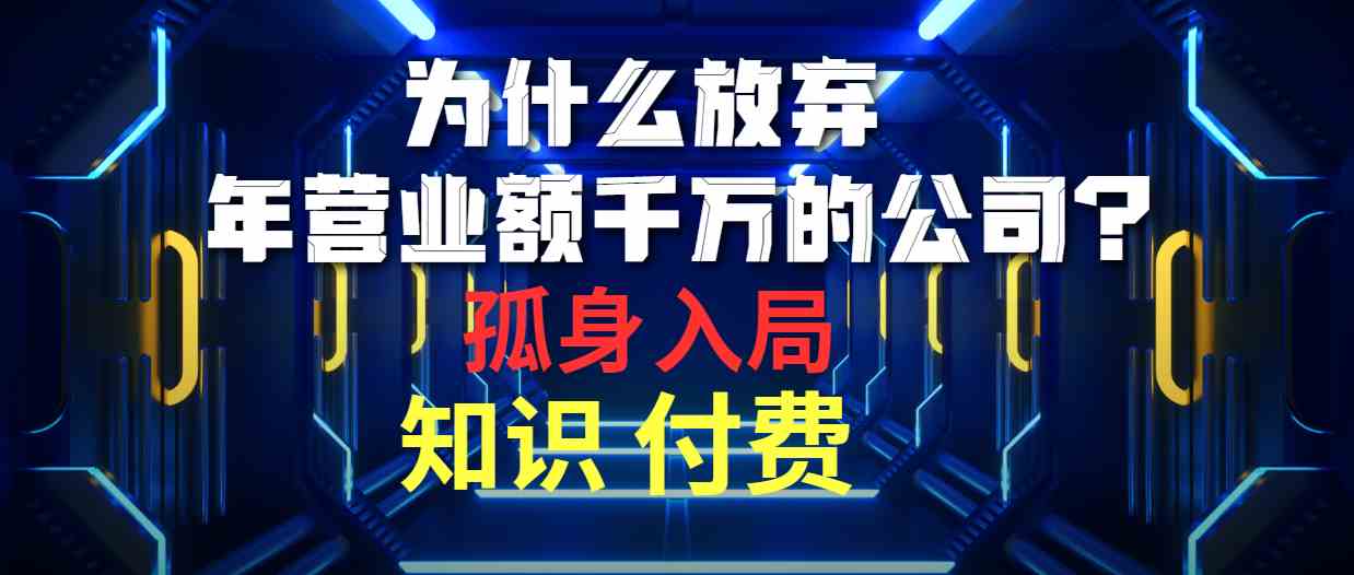 （10070期）为什么放弃年营业额千万的公司 孤身入局知识付费赛道-副业项目资源网