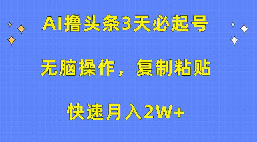 （10043期）AI撸头条3天必起号，无脑操作3分钟1条，复制粘贴快速月入2W+-副业项目资源网