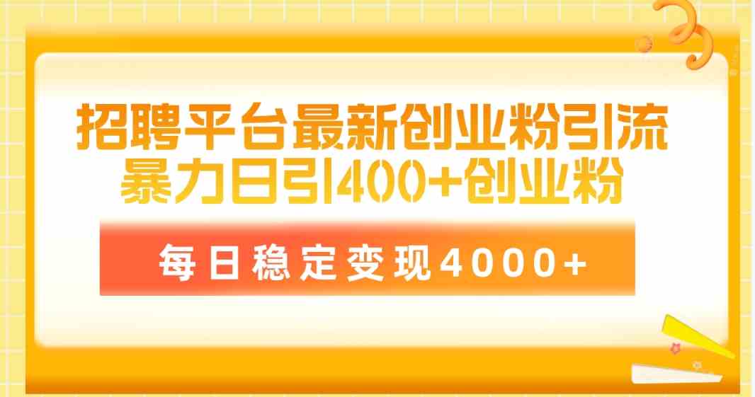 （10053期）招聘平台最新创业粉引流技术，简单操作日引创业粉400+，每日稳定变现4000+-副业项目资源网