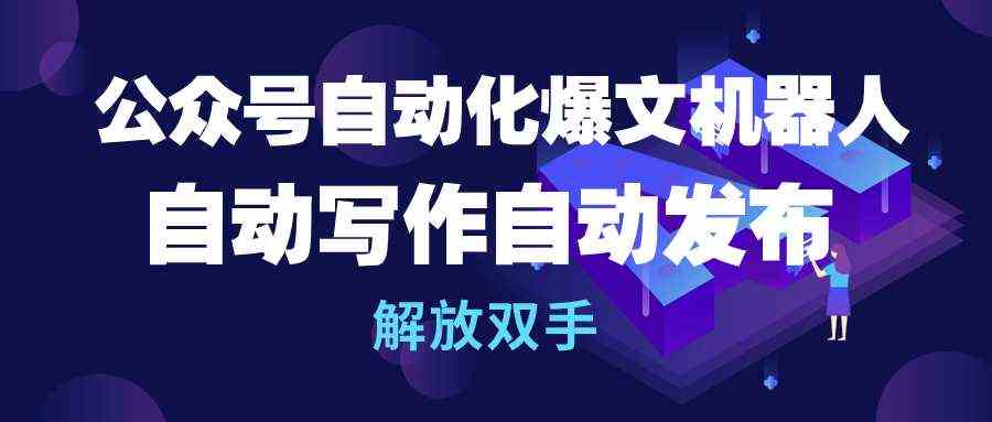 （10069期）公众号流量主自动化爆文机器人，自动写作自动发布，解放双手-副业项目资源网