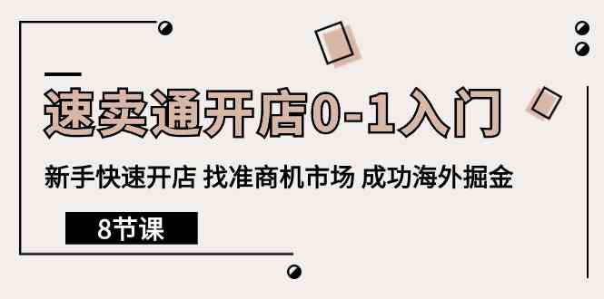 （10126期）速卖通开店0-1入门，新手快速开店 找准商机市场 成功海外掘金（8节课）-副业项目资源网