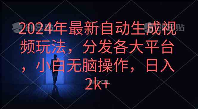 （10094期）2024年最新自动生成视频玩法，分发各大平台，小白无脑操作，日入2k+-副业项目资源网