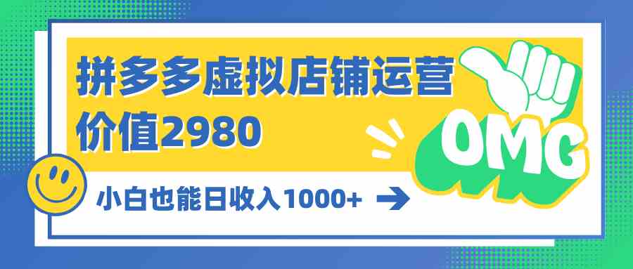 （10120期）拼多多虚拟店铺运营：小白也能日收入1000+-副业项目资源网