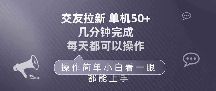 （10124期）交友拉新 单机50 操作简单 每天都可以做 轻松上手-副业项目资源网