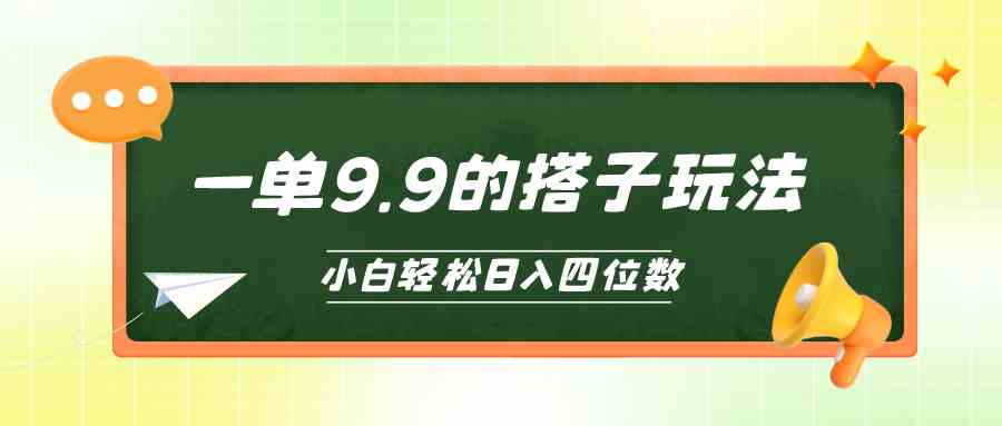 （10162期）小白也能轻松玩转的搭子项目，一单9.9，日入四位数-副业项目资源网