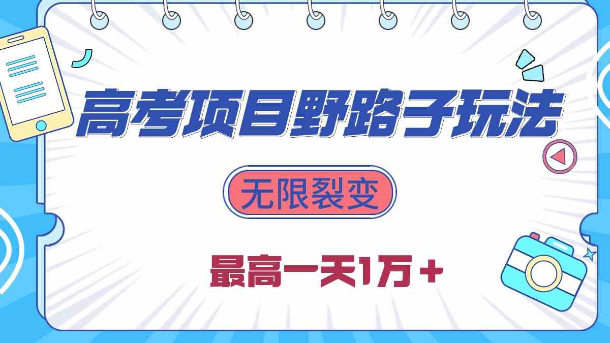 （10150期）2024高考项目野路子玩法，无限裂变，最高一天1W＋！-副业项目资源网