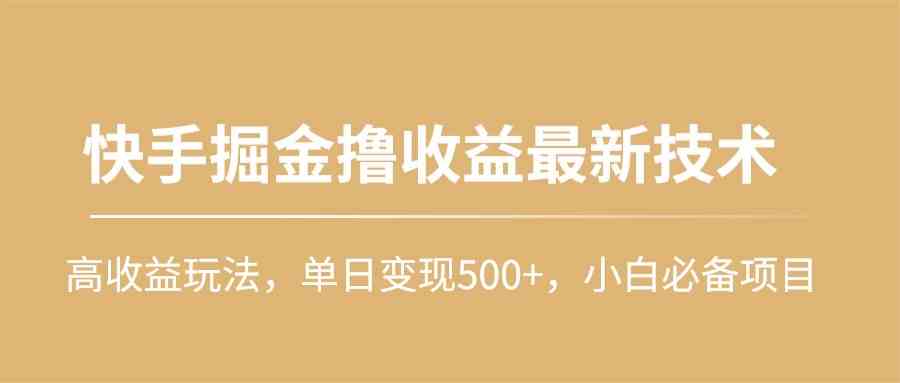 （10163期）快手掘金撸收益最新技术，高收益玩法，单日变现500+，小白必备项目-副业项目资源网