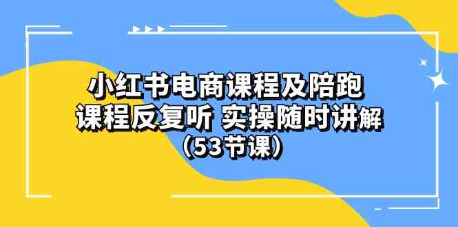 （10170期）小红书电商课程及陪跑 课程反复听 实操随时讲解 （53节课）-副业项目资源网