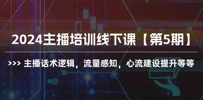 （10161期）2024主播培训线下课【第5期】主播话术逻辑，流量感知，心流建设提升等等-副业项目资源网