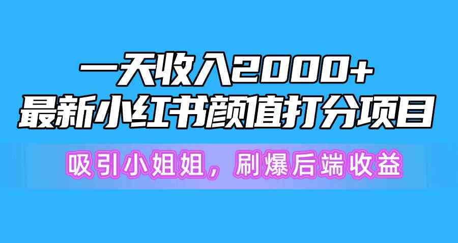 （10187期）一天收入2000+，最新小红书颜值打分项目，吸引小姐姐，刷爆后端收益-副业项目资源网