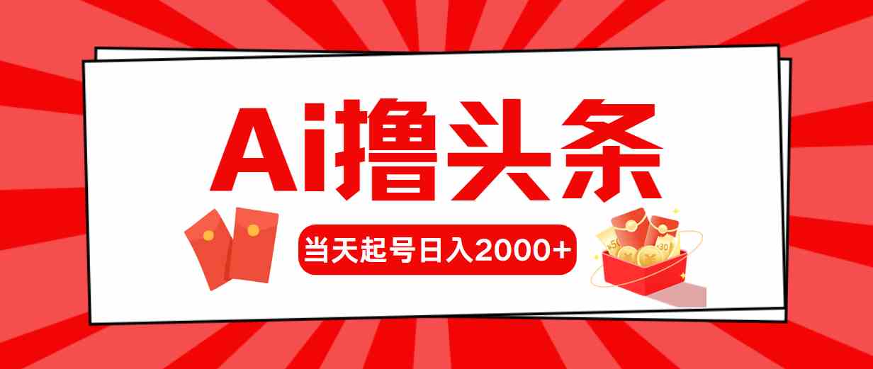 （10191期）Ai撸头条，当天起号，第二天见收益，日入2000+-副业项目资源网