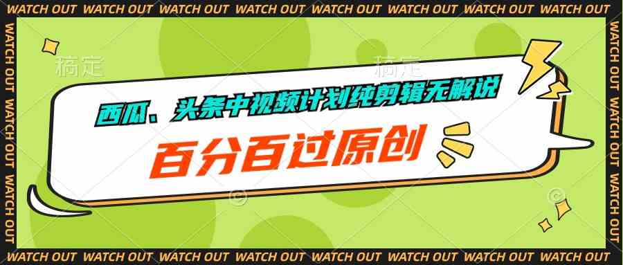 （10180期）西瓜、头条中视频计划纯剪辑无解说，百分百过原创-副业项目资源网