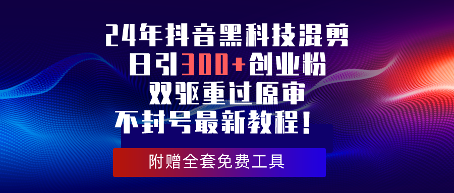 （10212期）24年抖音黑科技混剪日引300+创业粉，双驱重过原审不封号最新教程！-副业项目资源网