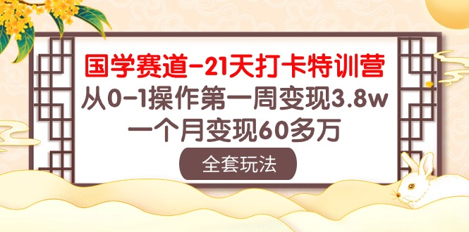 （10224期）国学 赛道-21天打卡特训营：从0-1操作第一周变现3.8w，一个月变现60多万-副业项目资源网