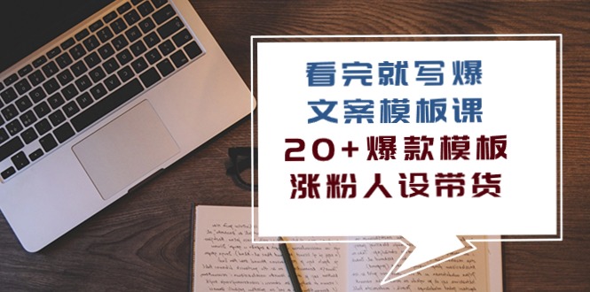 （10231期）看完 就写爆的文案模板课，20+爆款模板  涨粉人设带货（11节课）-副业项目资源网