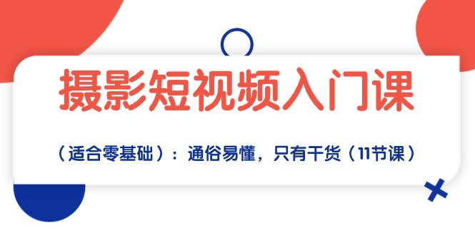 （10247期）摄影短视频入门课（适合零基础）：通俗易懂，只有干货（11节课）-副业项目资源网