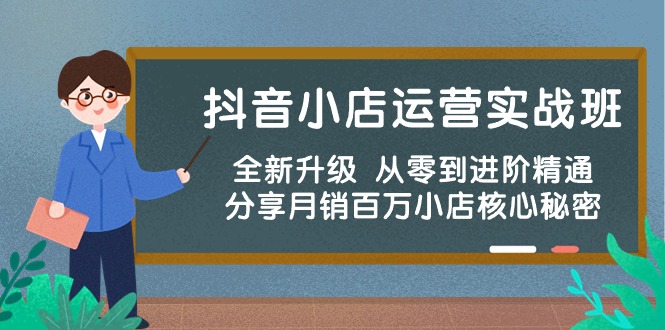 （10263期）抖音小店运营实战班，全新升级 从零到进阶精通 分享月销百万小店核心秘密-副业项目资源网