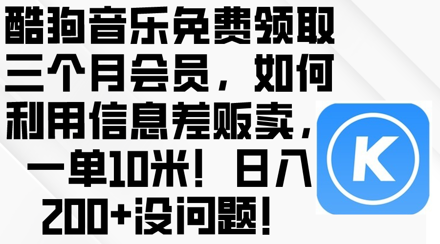 （10236期）酷狗音乐免费领取三个月会员，利用信息差贩卖，一单10米！日入200+没问题-副业项目资源网