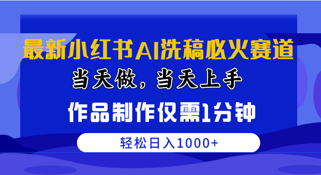 （10233期）最新小红书AI洗稿必火赛道，当天做当天上手 作品制作仅需1分钟，日入1000+-副业项目资源网