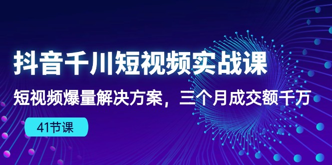 （10246期）抖音千川短视频实战课：短视频爆量解决方案，三个月成交额千万（41节课）-副业项目资源网