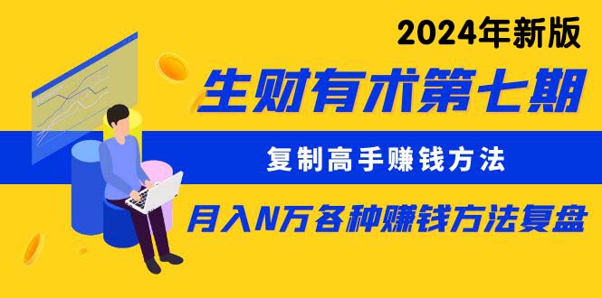 （10251期）生财有术第七期：复制高手赚钱方法 月入N万各种方法复盘（更新24年0417）-副业项目资源网